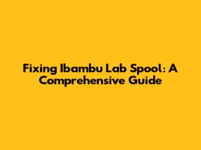 Fixing Ibambu Lab Spool: A Comprehensive Guide