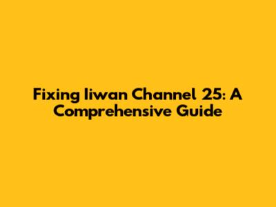 Fixing Iiwan Channel 25: A Comprehensive Guide
