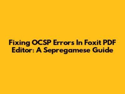 Fixing OCSP Errors In Foxit PDF Editor: A Sepregamese Guide