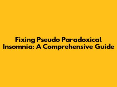 Fixing Pseudo Paradoxical Insomnia: A Comprehensive Guide