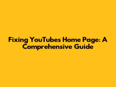 Fixing YouTube's Home Page: A Comprehensive Guide