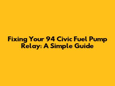 Fixing Your '94 Civic Fuel Pump Relay: A Simple Guide