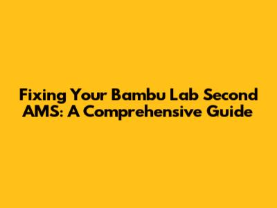 Fixing Your Bambu Lab Second AMS: A Comprehensive Guide