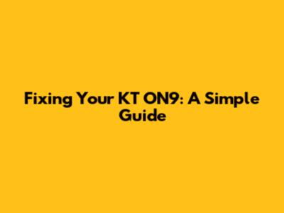 Fixing Your KT ON9: A Simple Guide