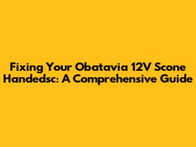 Fixing Your Obatavia 12V Scone Handedsc: A Comprehensive Guide