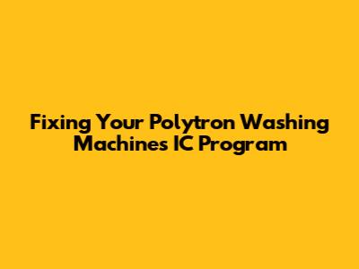 Fixing Your Polytron Washing Machine's IC Program