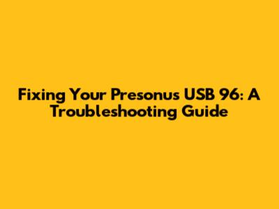 Fixing Your Presonus USB 96: A Troubleshooting Guide