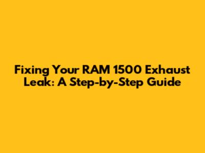 Fixing Your RAM 1500 Exhaust Leak: A Step-by-Step Guide