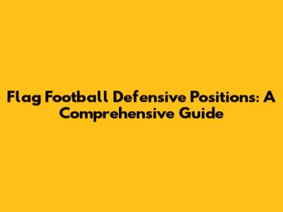 Flag Football Defensive Positions: A Comprehensive Guide