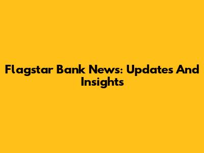 Flagstar Bank News: Updates And Insights