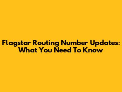 Flagstar Routing Number Updates: What You Need To Know