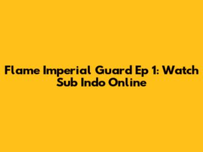 Flame Imperial Guard Ep 1: Watch Sub Indo Online