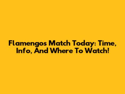 Flamengo's Match Today: Time, Info, And Where To Watch!