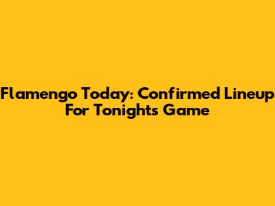 Flamengo Today: Confirmed Lineup For Tonight's Game