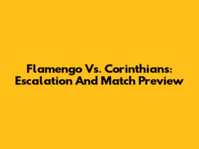 Flamengo Vs. Corinthians: Escalation And Match Preview