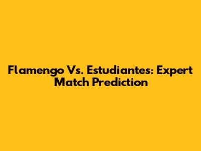 Flamengo Vs. Estudiantes: Expert Match Prediction