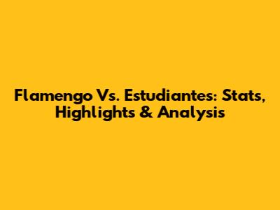 Flamengo Vs. Estudiantes: Stats, Highlights & Analysis