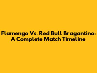 Flamengo Vs. Red Bull Bragantino: A Complete Match Timeline