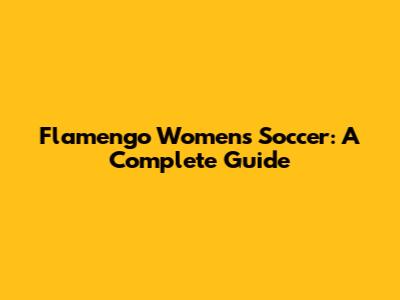 Flamengo Women's Soccer: A Complete Guide