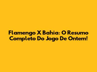 Flamengo X Bahia: O Resumo Completo Do Jogo De Ontem!