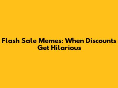 Flash Sale Memes: When Discounts Get Hilarious