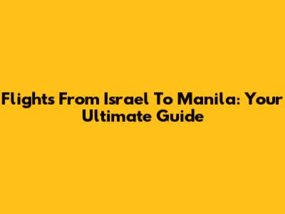 Flights From Israel To Manila: Your Ultimate Guide