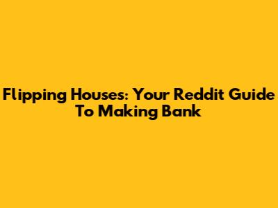 Flipping Houses: Your Reddit Guide To Making Bank