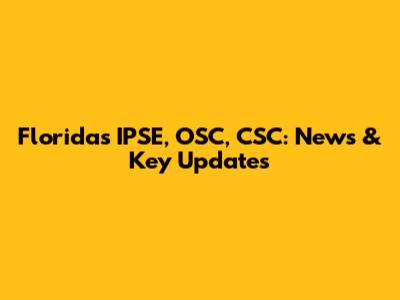 Florida's IPSE, OSC, CSC: News & Key Updates