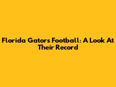 Florida Gators Football: A Look At Their Record