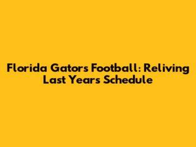 Florida Gators Football: Reliving Last Year's Schedule