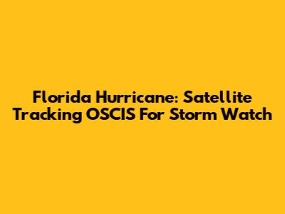 Florida Hurricane: Satellite Tracking OSCIS For Storm Watch