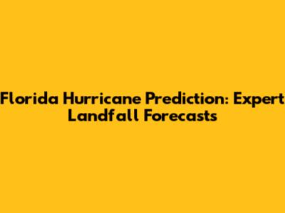 Florida Hurricane Prediction: Expert Landfall Forecasts