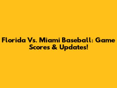 Florida Vs. Miami Baseball: Game Scores & Updates!