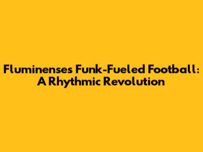 Fluminense's Funk-Fueled Football: A Rhythmic Revolution