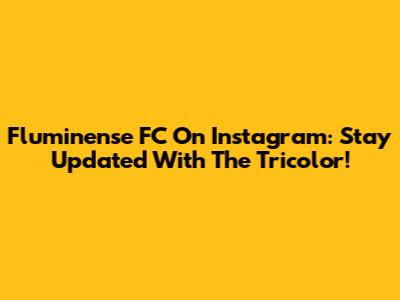Fluminense FC On Instagram: Stay Updated With The Tricolor!
