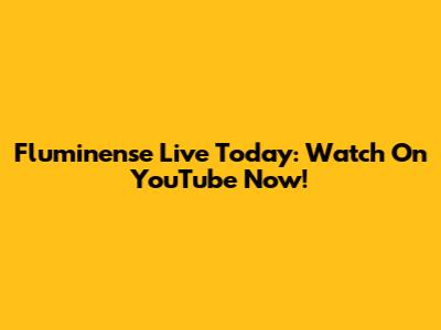 Fluminense Live Today: Watch On YouTube Now!