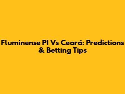 Fluminense PI Vs Ceará: Predictions & Betting Tips