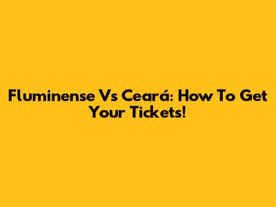 Fluminense Vs Ceará: How To Get Your Tickets!