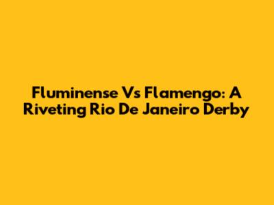 Fluminense Vs Flamengo: A Riveting Rio De Janeiro Derby
