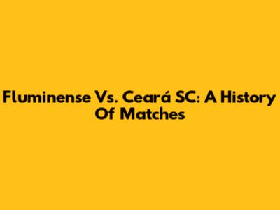 Fluminense Vs. Ceará SC: A History Of Matches