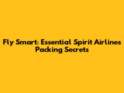 Fly Smart: Essential Spirit Airlines Packing Secrets