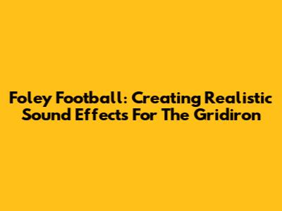 Foley Football: Creating Realistic Sound Effects For The Gridiron