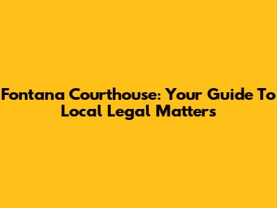 Fontana Courthouse: Your Guide To Local Legal Matters