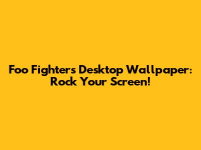 Foo Fighters Desktop Wallpaper: Rock Your Screen!