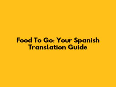 Food To Go: Your Spanish Translation Guide