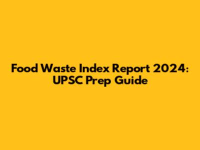 Food Waste Index Report 2024: UPSC Prep Guide