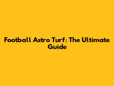 Football Astro Turf: The Ultimate Guide