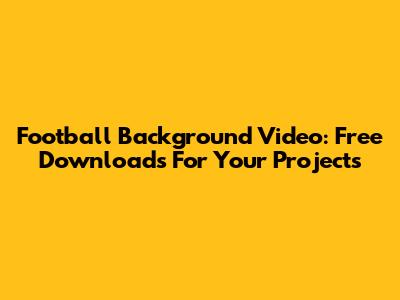 Football Background Video: Free Downloads For Your Projects