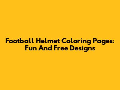Football Helmet Coloring Pages: Fun And Free Designs