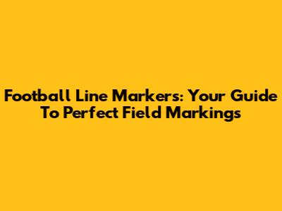 Football Line Markers: Your Guide To Perfect Field Markings